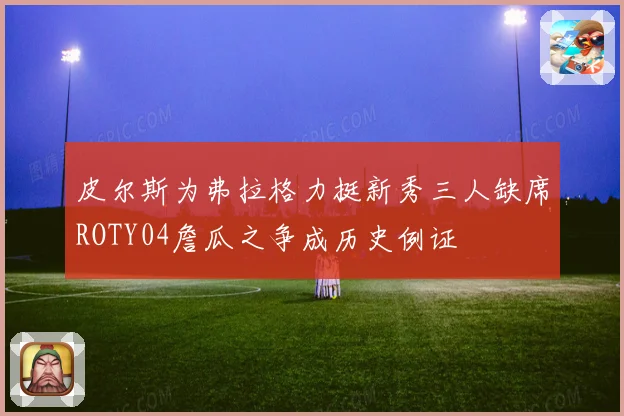 皮尔斯为弗拉格力挺新秀三人缺席ROTY04詹瓜之争成历史例证