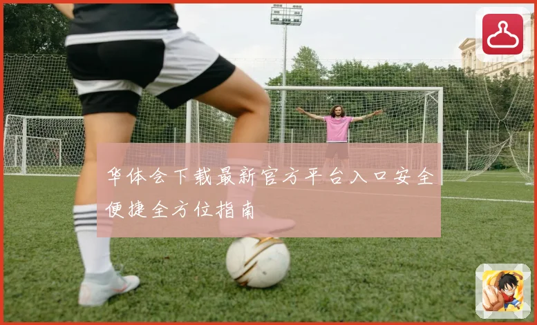 华体会下载最新官方平台入口安全便捷全方位指南