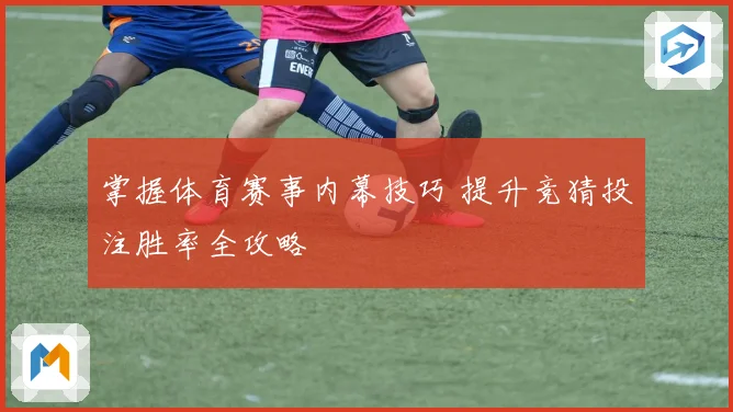 掌握体育赛事内幕技巧 提升竞猜投注胜率全攻略