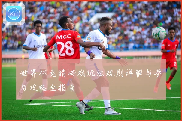 世界杯竞猜游戏玩法规则详解与参与攻略全指南