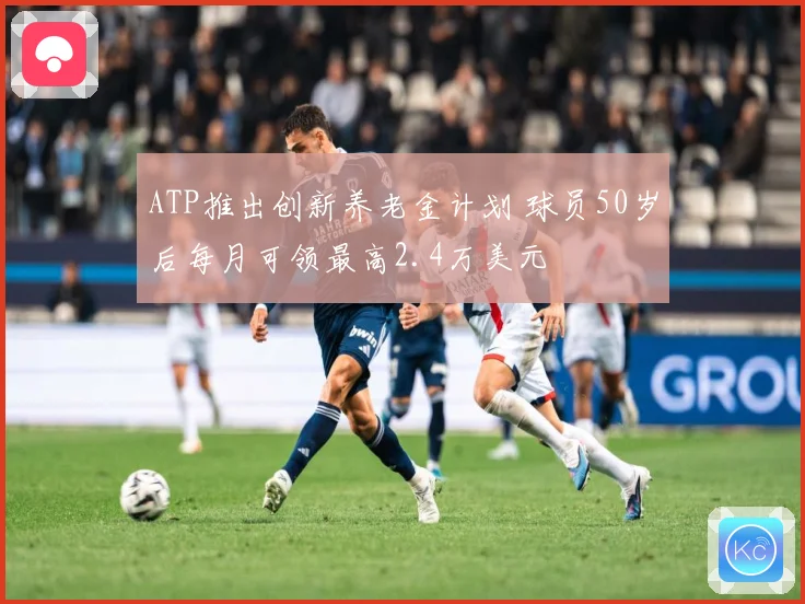 ATP推出创新养老金计划 球员50岁后每月可领最高2.4万美元