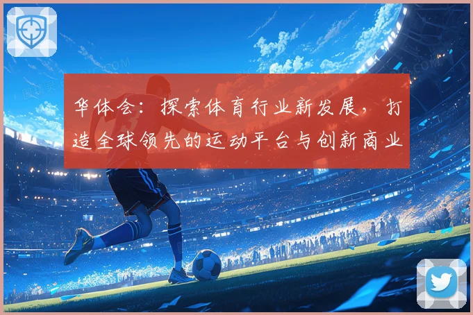 华体会：探索体育行业新发展，打造全球领先的运动平台与创新商业模式