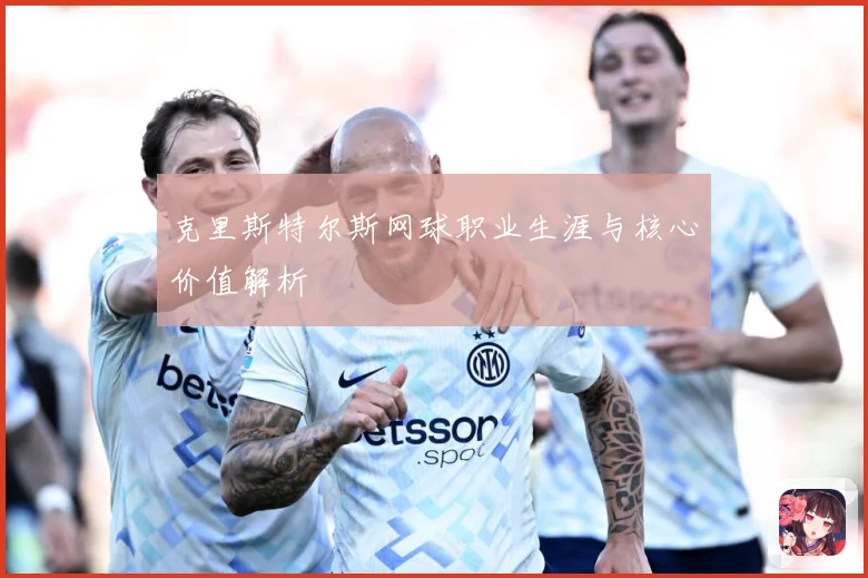 克里斯特尔斯网球职业生涯与核心价值解析