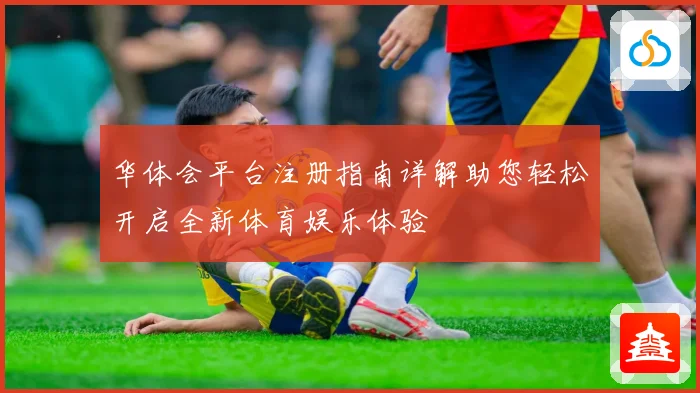 华体会平台注册指南详解助您轻松开启全新体育娱乐体验
