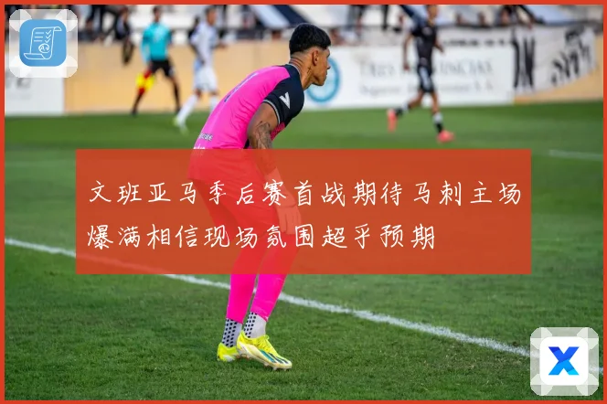 文班亚马季后赛首战期待马刺主场爆满相信现场氛围超乎预期