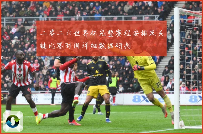 二零二六世界杯完整赛程安排及关键比赛时间详细数据研判