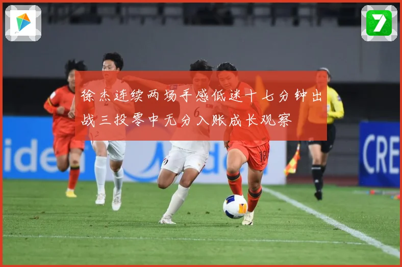 徐杰连续两场手感低迷十七分钟出战三投零中无分入账成长观察