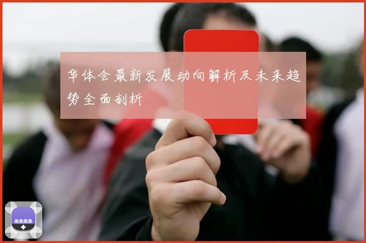 华体会最新发展动向解析及未来趋势全面剖析