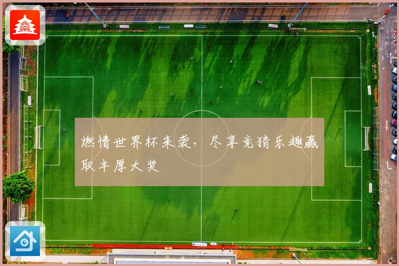 燃情世界杯来袭，尽享竞猜乐趣赢取丰厚大奖