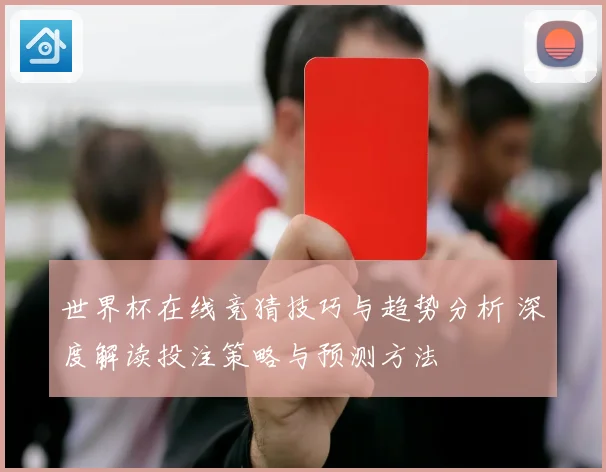 世界杯在线竞猜技巧与趋势分析 深度解读投注策略与预测方法