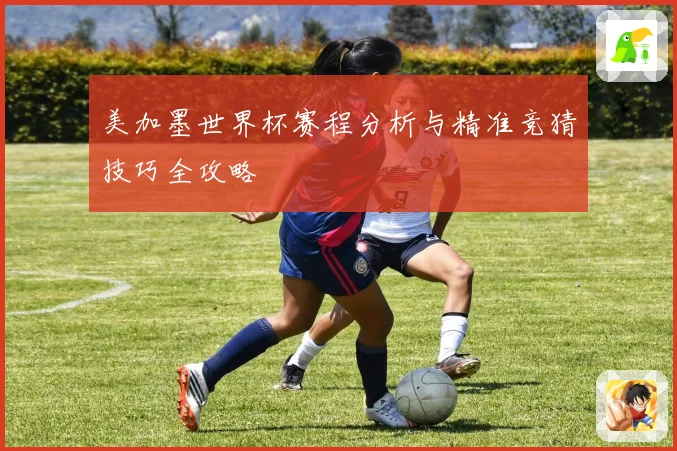美加墨世界杯赛程分析与精准竞猜技巧全攻略