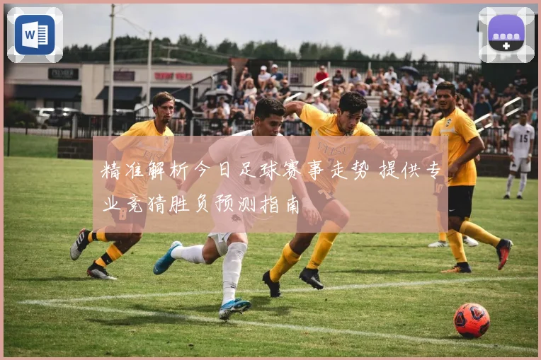 精准解析今日足球赛事走势 提供专业竞猜胜负预测指南
