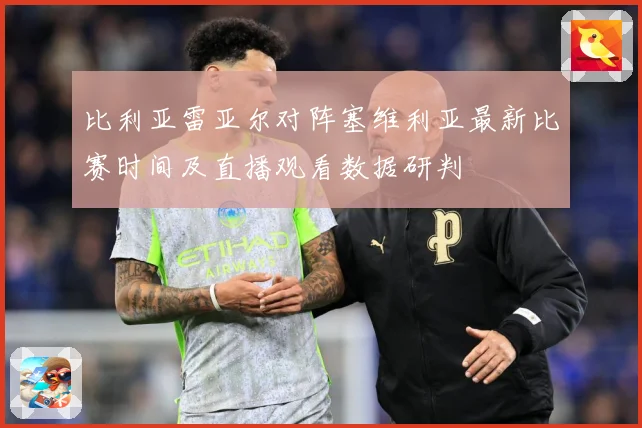 比利亚雷亚尔对阵塞维利亚最新比赛时间及直播观看数据研判