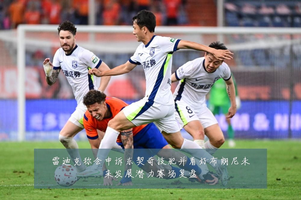 雷迪克称会申诉东契奇技犯并看好布朗尼未来发展潜力赛场复盘