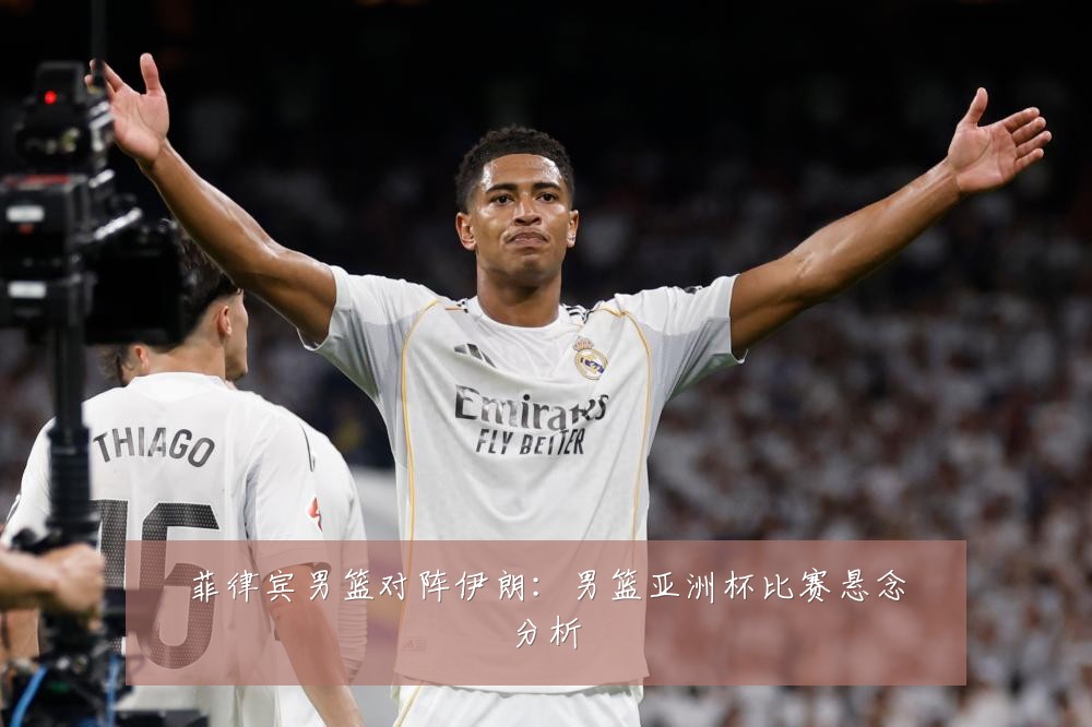 菲律宾男篮对阵伊朗：男篮亚洲杯比赛悬念分析