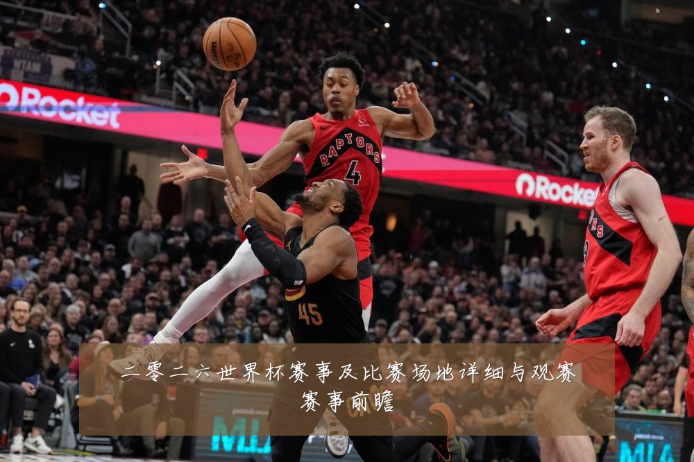 二零二六世界杯赛事及比赛场地详细与观赛赛事前瞻