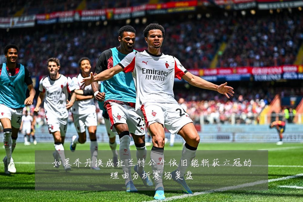 如果乔丹换成杜兰特公牛依旧能斩获六冠的理由分析赛场复盘