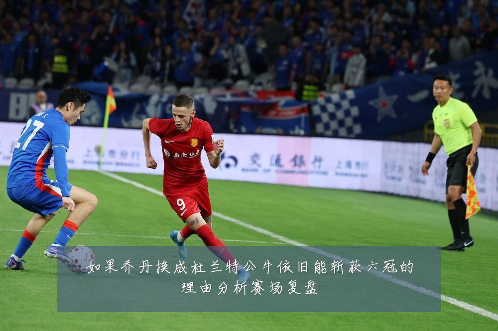 如果乔丹换成杜兰特公牛依旧能斩获六冠的理由分析赛场复盘